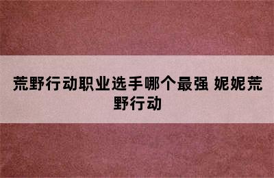 荒野行动职业选手哪个最强 妮妮荒野行动